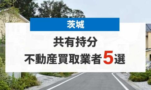 茨城の共有持分買取業者３選！高額売却が期待できる不動産会社を厳選