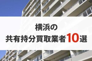 横浜の共有持分買取業者10選！共有名義の不動産を高く売りたい方は必見！