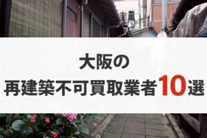 大阪の再建築不可物件買取業者10選