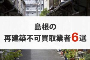 島根の再建築不可物件買取業者6選