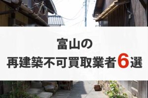 富山の再建築不可物件買取業者6選