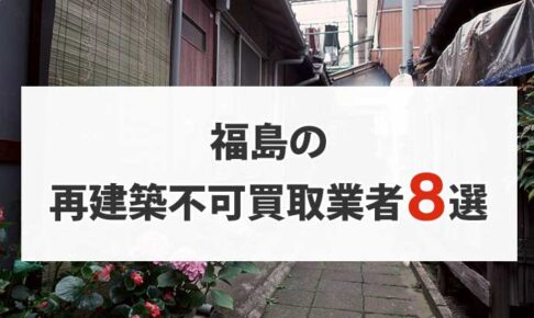 福島の再建築不可物件買取業者8選