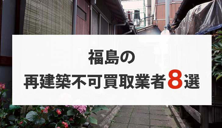 福島の再建築不可物件買取業者8選