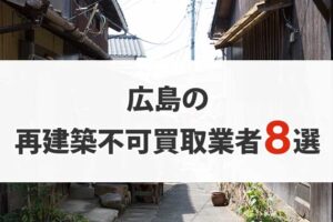 広島の再建築不可物件買取業者8選