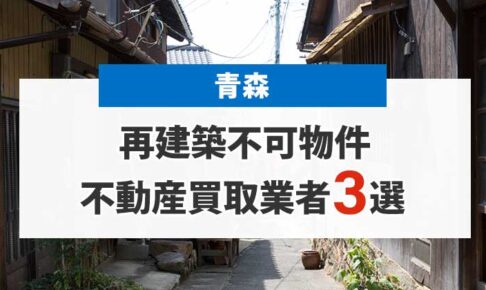 青森の再建築不可物件買取業者３選！高額売却が期待できる不動産会社を厳選
