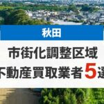 秋田の市街化調整区域買取業者5選！高額売却が期待できる不動産会社を厳選