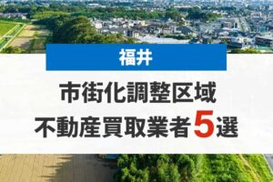 福井の市街化調整区域買取業者5選！高額売却が期待できる不動産会社を厳選